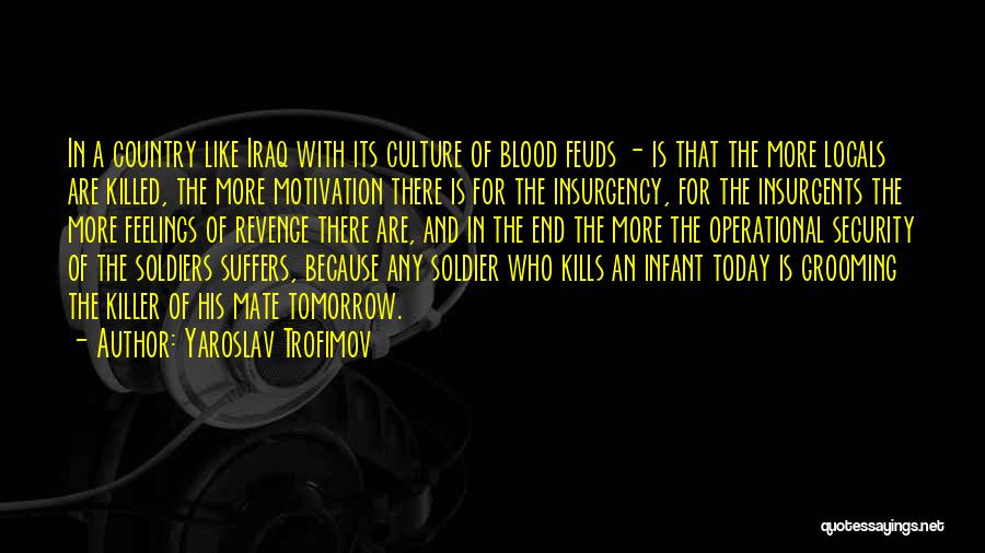Yaroslav Trofimov Quotes: In A Country Like Iraq With Its Culture Of Blood Feuds - Is That The More Locals Are Killed, The
