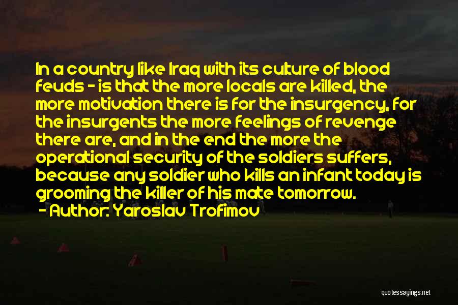 Yaroslav Trofimov Quotes: In A Country Like Iraq With Its Culture Of Blood Feuds - Is That The More Locals Are Killed, The