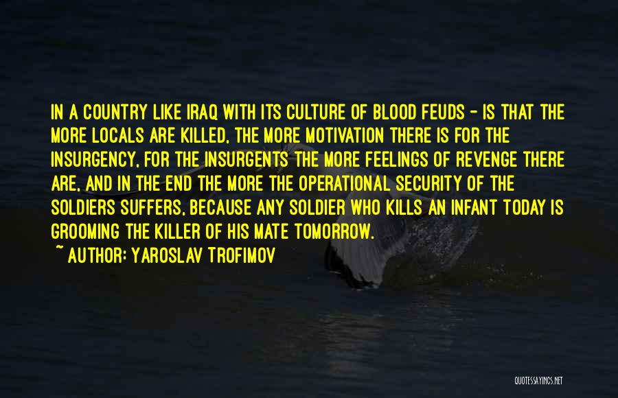 Yaroslav Trofimov Quotes: In A Country Like Iraq With Its Culture Of Blood Feuds - Is That The More Locals Are Killed, The