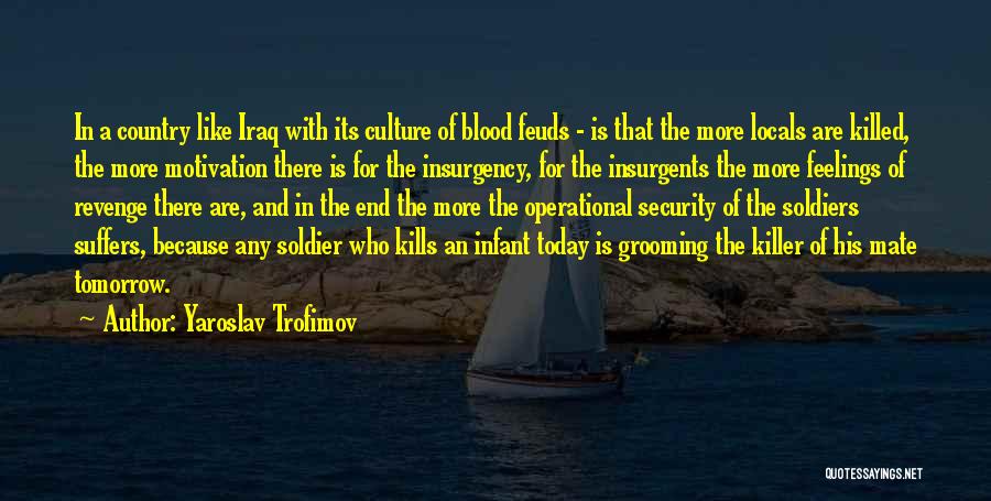Yaroslav Trofimov Quotes: In A Country Like Iraq With Its Culture Of Blood Feuds - Is That The More Locals Are Killed, The