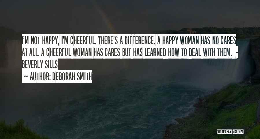 Deborah Smith Quotes: I'm Not Happy, I'm Cheerful. There's A Difference. A Happy Woman Has No Cares At All. A Cheerful Woman Has