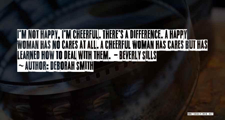 Deborah Smith Quotes: I'm Not Happy, I'm Cheerful. There's A Difference. A Happy Woman Has No Cares At All. A Cheerful Woman Has