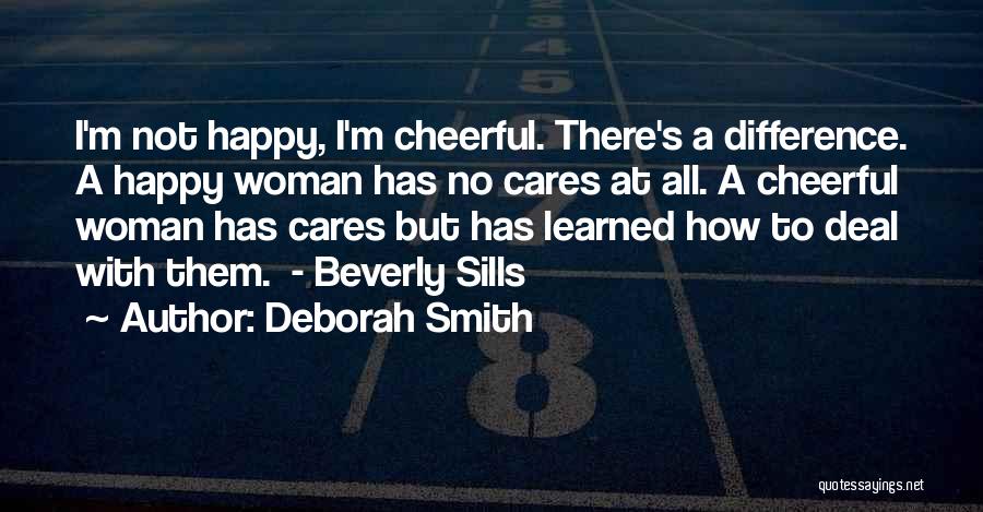 Deborah Smith Quotes: I'm Not Happy, I'm Cheerful. There's A Difference. A Happy Woman Has No Cares At All. A Cheerful Woman Has