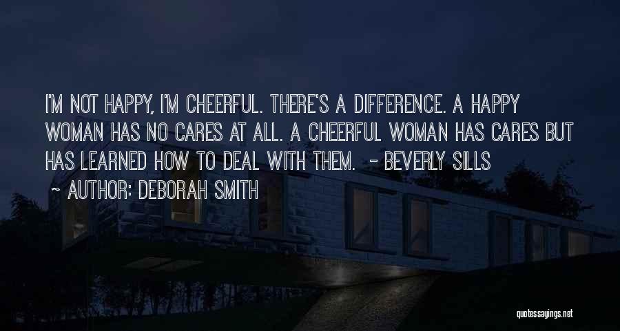 Deborah Smith Quotes: I'm Not Happy, I'm Cheerful. There's A Difference. A Happy Woman Has No Cares At All. A Cheerful Woman Has