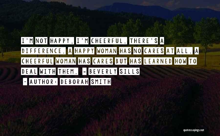 Deborah Smith Quotes: I'm Not Happy, I'm Cheerful. There's A Difference. A Happy Woman Has No Cares At All. A Cheerful Woman Has