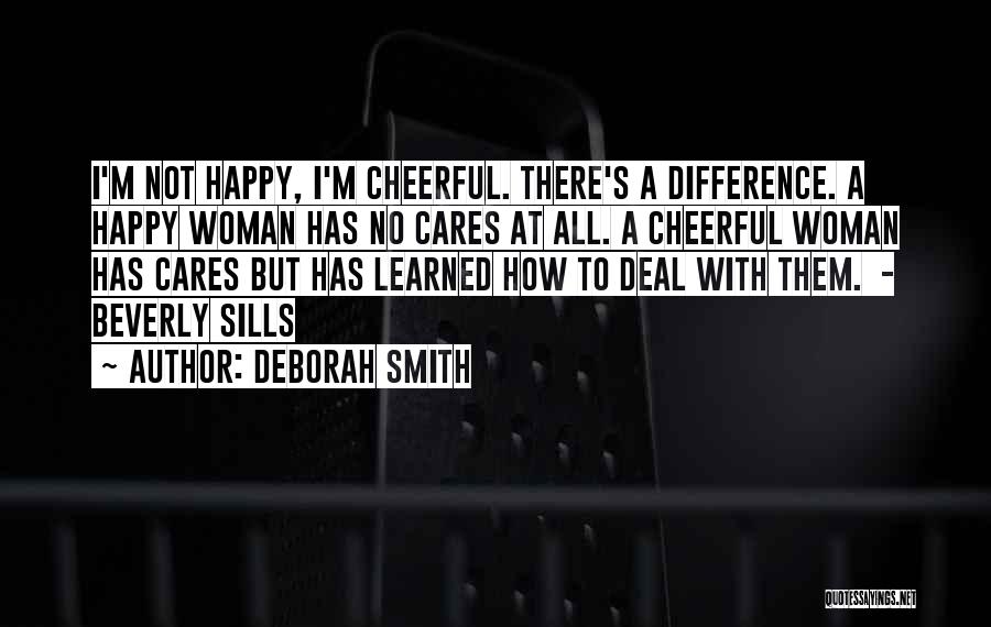 Deborah Smith Quotes: I'm Not Happy, I'm Cheerful. There's A Difference. A Happy Woman Has No Cares At All. A Cheerful Woman Has