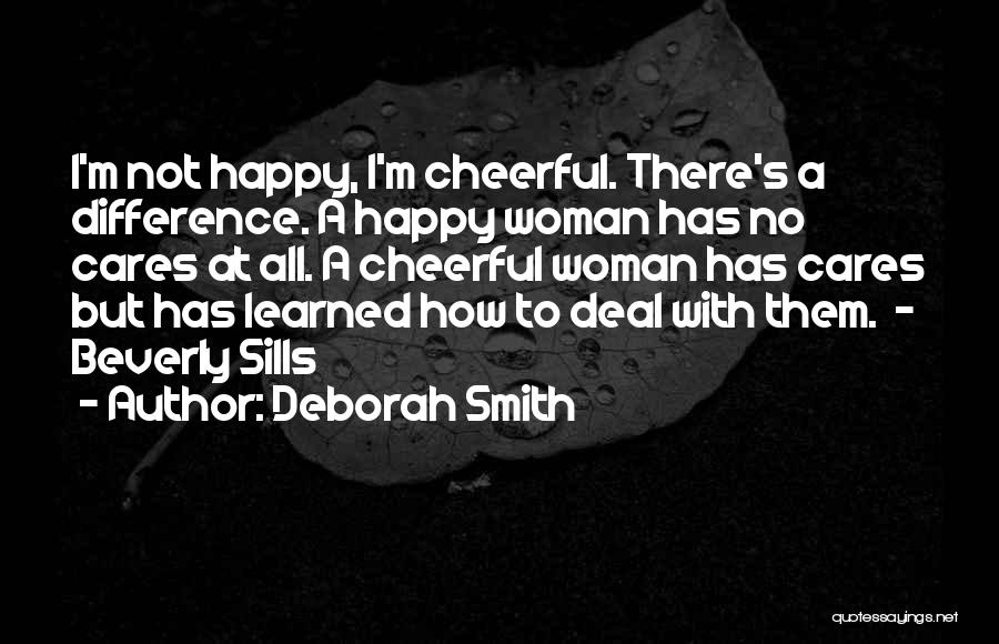 Deborah Smith Quotes: I'm Not Happy, I'm Cheerful. There's A Difference. A Happy Woman Has No Cares At All. A Cheerful Woman Has