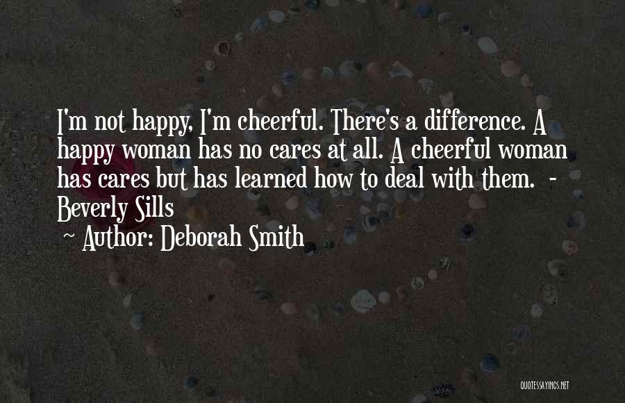 Deborah Smith Quotes: I'm Not Happy, I'm Cheerful. There's A Difference. A Happy Woman Has No Cares At All. A Cheerful Woman Has