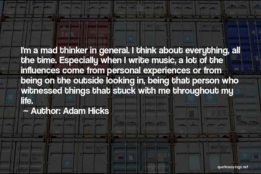 Adam Hicks Quotes: I'm A Mad Thinker In General. I Think About Everything, All The Time. Especially When I Write Music, A Lot