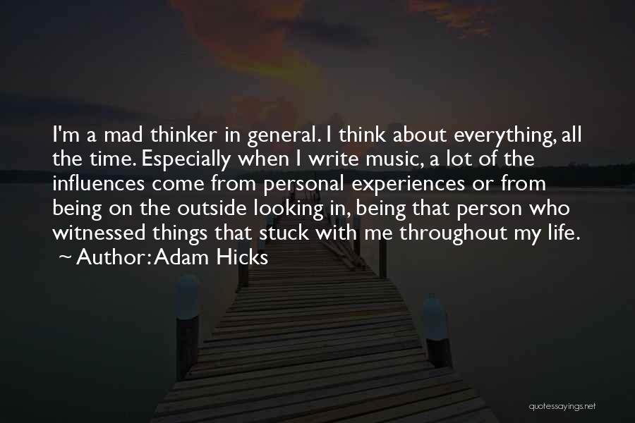 Adam Hicks Quotes: I'm A Mad Thinker In General. I Think About Everything, All The Time. Especially When I Write Music, A Lot