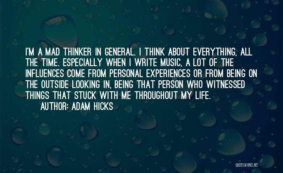 Adam Hicks Quotes: I'm A Mad Thinker In General. I Think About Everything, All The Time. Especially When I Write Music, A Lot