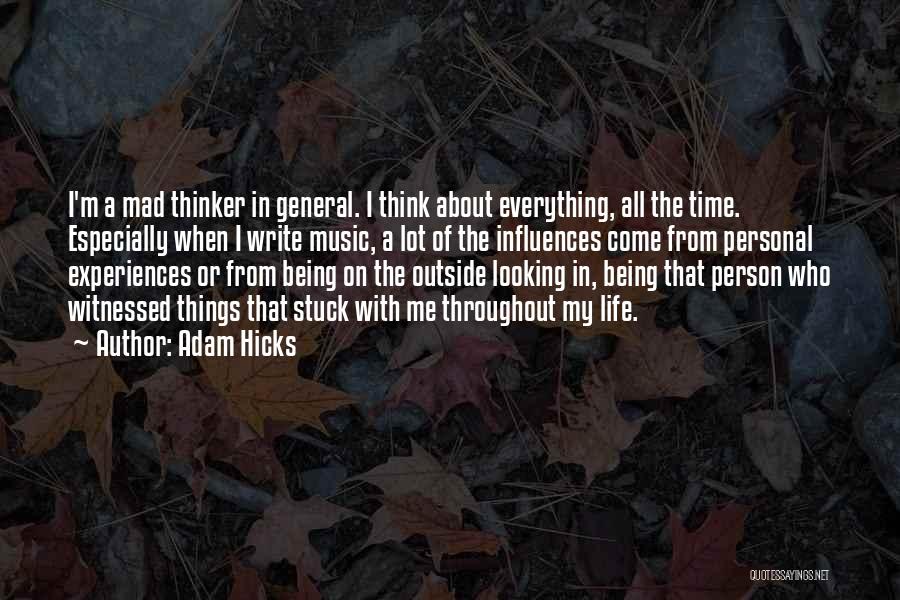 Adam Hicks Quotes: I'm A Mad Thinker In General. I Think About Everything, All The Time. Especially When I Write Music, A Lot
