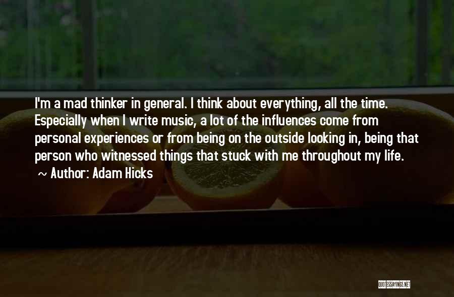 Adam Hicks Quotes: I'm A Mad Thinker In General. I Think About Everything, All The Time. Especially When I Write Music, A Lot