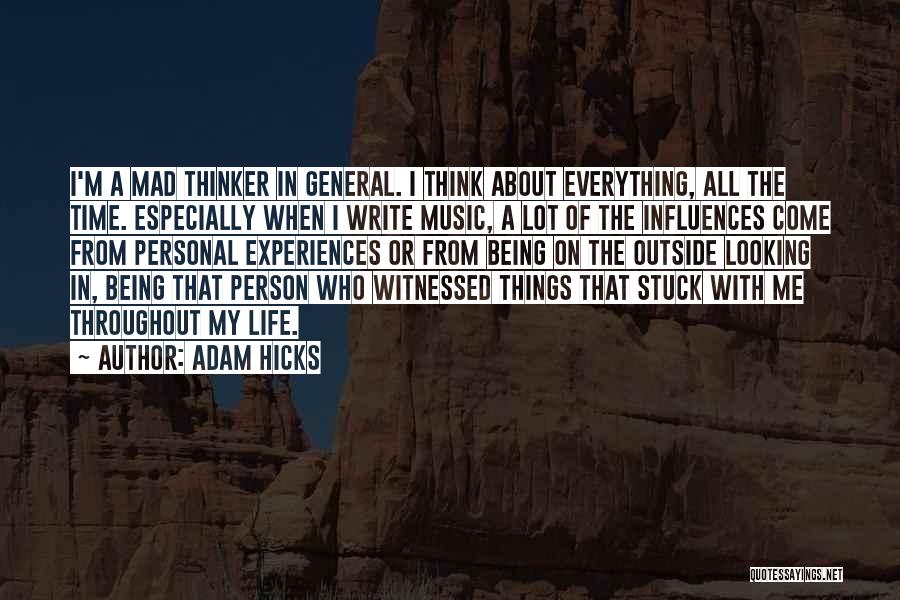 Adam Hicks Quotes: I'm A Mad Thinker In General. I Think About Everything, All The Time. Especially When I Write Music, A Lot