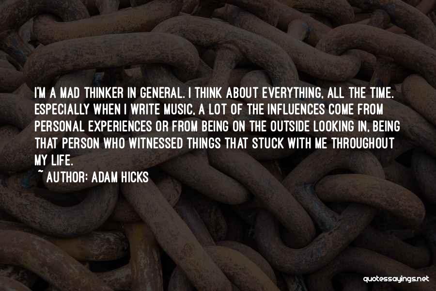 Adam Hicks Quotes: I'm A Mad Thinker In General. I Think About Everything, All The Time. Especially When I Write Music, A Lot