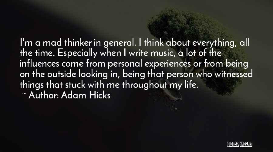 Adam Hicks Quotes: I'm A Mad Thinker In General. I Think About Everything, All The Time. Especially When I Write Music, A Lot