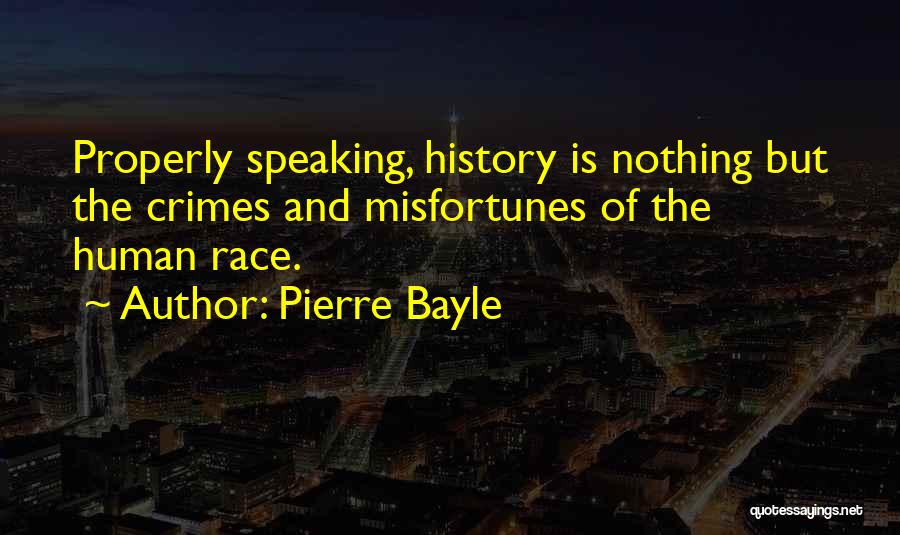 Pierre Bayle Quotes: Properly Speaking, History Is Nothing But The Crimes And Misfortunes Of The Human Race.