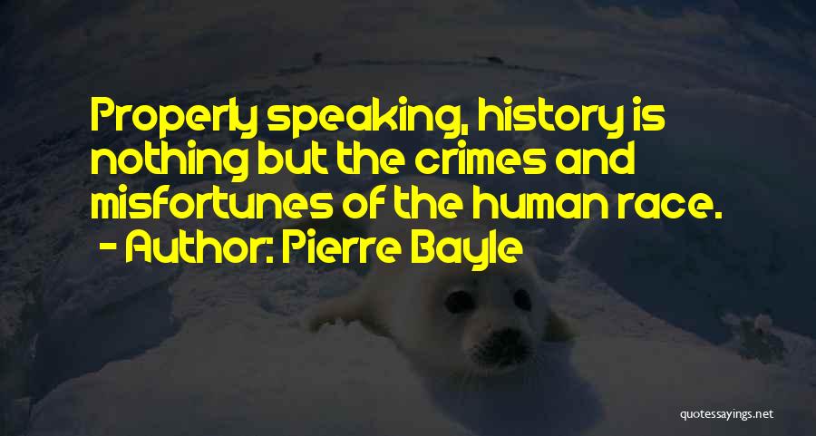 Pierre Bayle Quotes: Properly Speaking, History Is Nothing But The Crimes And Misfortunes Of The Human Race.