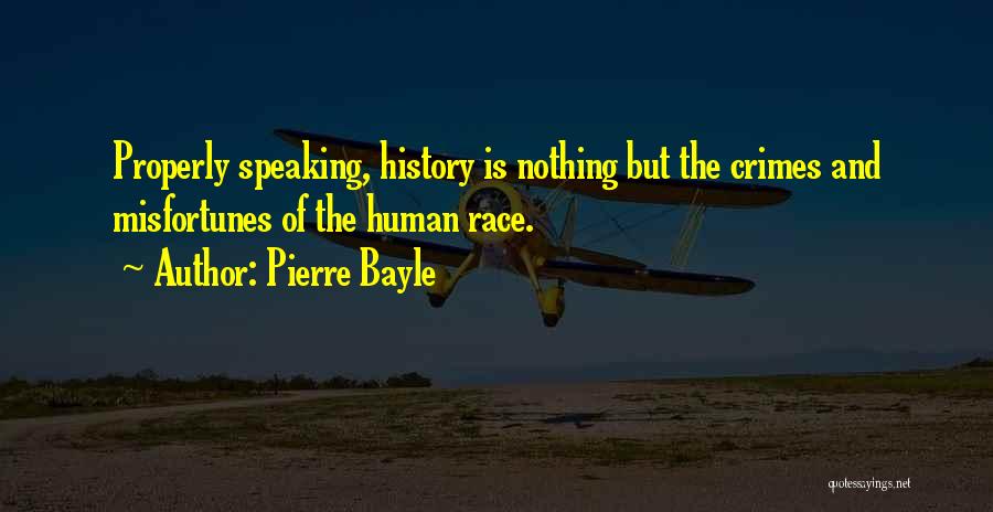 Pierre Bayle Quotes: Properly Speaking, History Is Nothing But The Crimes And Misfortunes Of The Human Race.