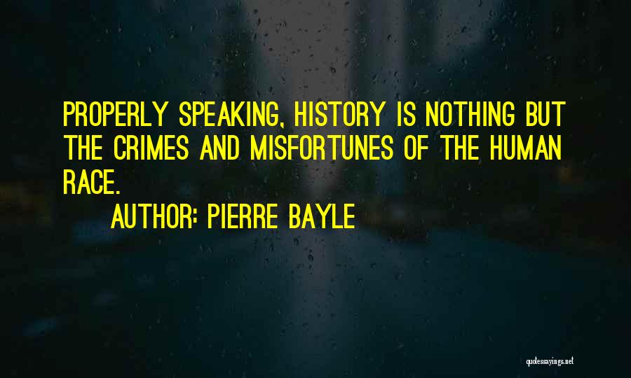 Pierre Bayle Quotes: Properly Speaking, History Is Nothing But The Crimes And Misfortunes Of The Human Race.