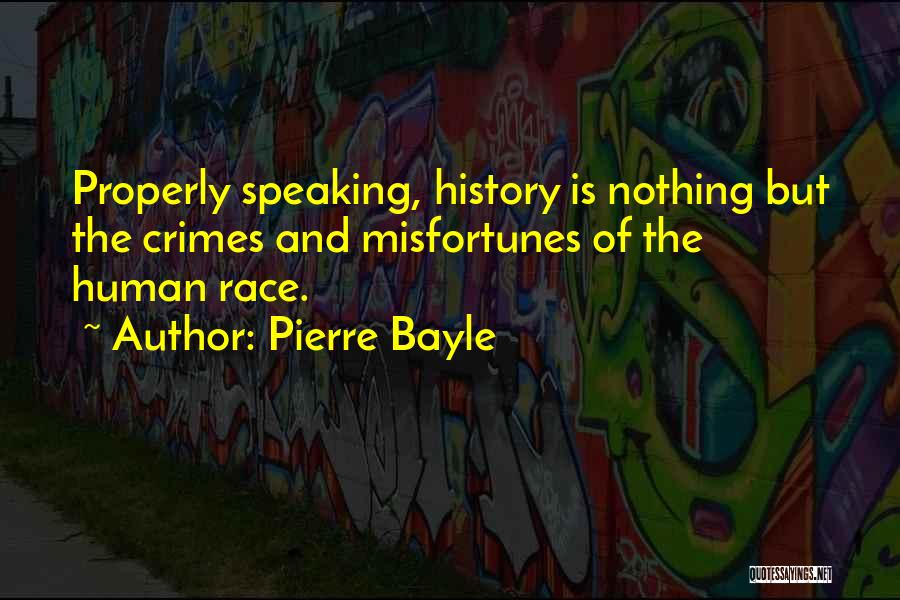 Pierre Bayle Quotes: Properly Speaking, History Is Nothing But The Crimes And Misfortunes Of The Human Race.