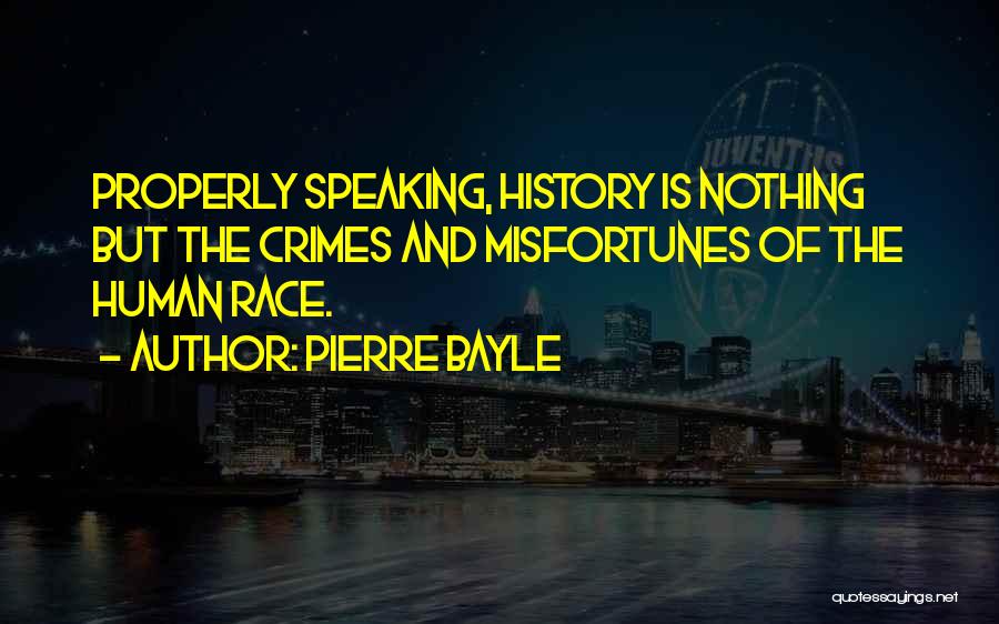 Pierre Bayle Quotes: Properly Speaking, History Is Nothing But The Crimes And Misfortunes Of The Human Race.