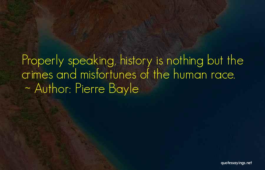 Pierre Bayle Quotes: Properly Speaking, History Is Nothing But The Crimes And Misfortunes Of The Human Race.