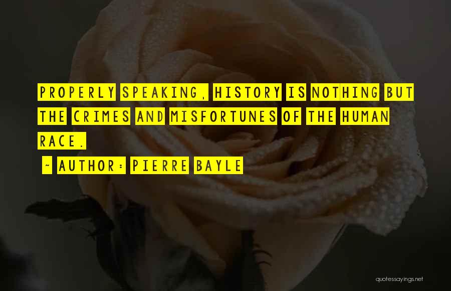 Pierre Bayle Quotes: Properly Speaking, History Is Nothing But The Crimes And Misfortunes Of The Human Race.