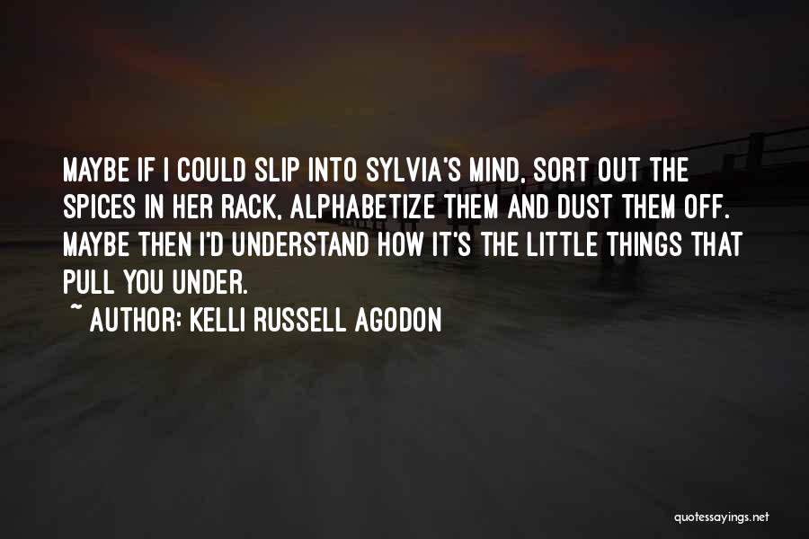 Kelli Russell Agodon Quotes: Maybe If I Could Slip Into Sylvia's Mind, Sort Out The Spices In Her Rack, Alphabetize Them And Dust Them