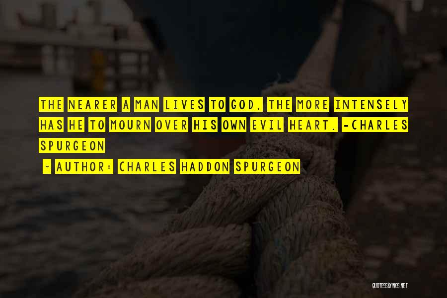 Charles Haddon Spurgeon Quotes: The Nearer A Man Lives To God, The More Intensely Has He To Mourn Over His Own Evil Heart. -charles