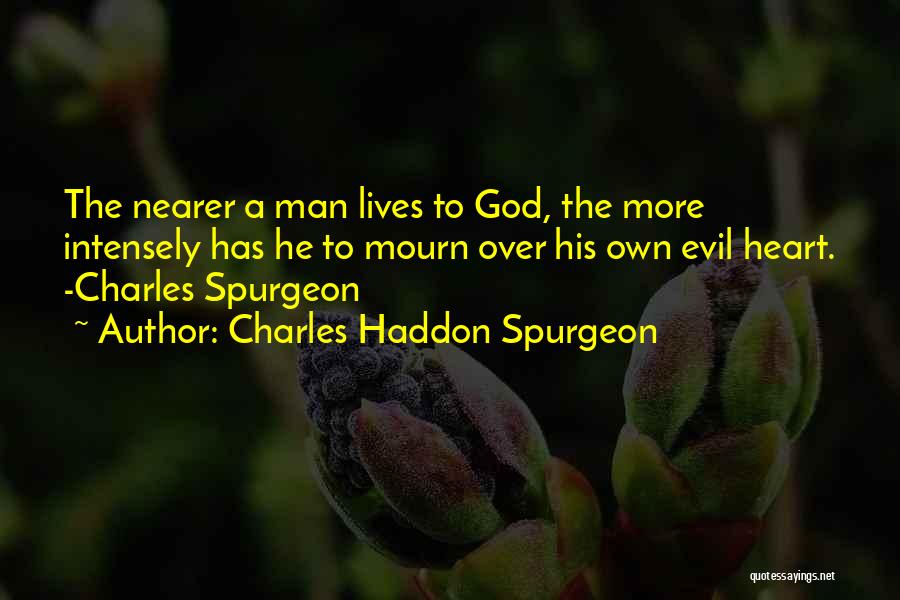 Charles Haddon Spurgeon Quotes: The Nearer A Man Lives To God, The More Intensely Has He To Mourn Over His Own Evil Heart. -charles