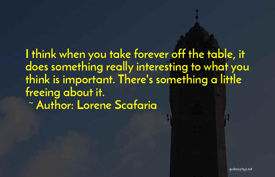 Lorene Scafaria Quotes: I Think When You Take Forever Off The Table, It Does Something Really Interesting To What You Think Is Important.