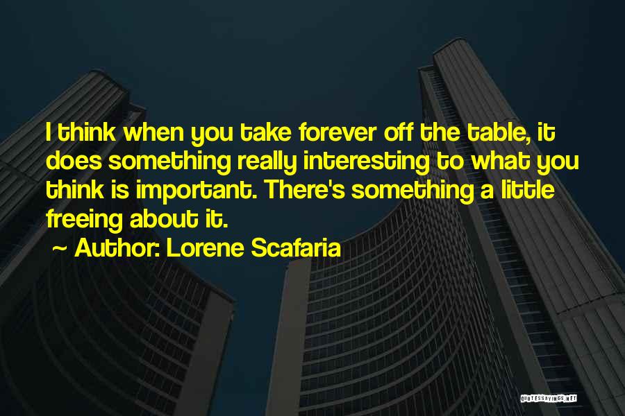 Lorene Scafaria Quotes: I Think When You Take Forever Off The Table, It Does Something Really Interesting To What You Think Is Important.