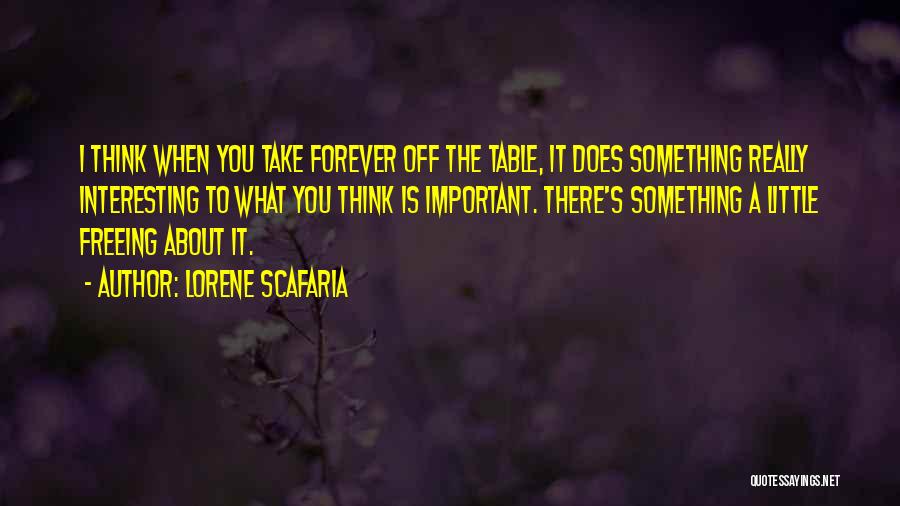 Lorene Scafaria Quotes: I Think When You Take Forever Off The Table, It Does Something Really Interesting To What You Think Is Important.