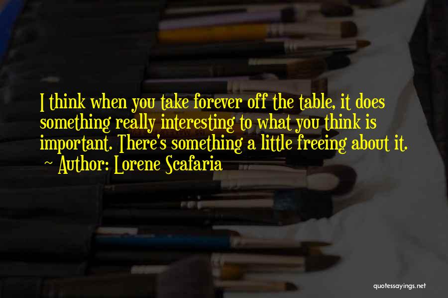 Lorene Scafaria Quotes: I Think When You Take Forever Off The Table, It Does Something Really Interesting To What You Think Is Important.