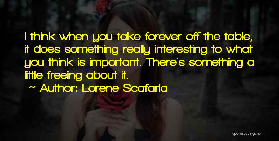 Lorene Scafaria Quotes: I Think When You Take Forever Off The Table, It Does Something Really Interesting To What You Think Is Important.