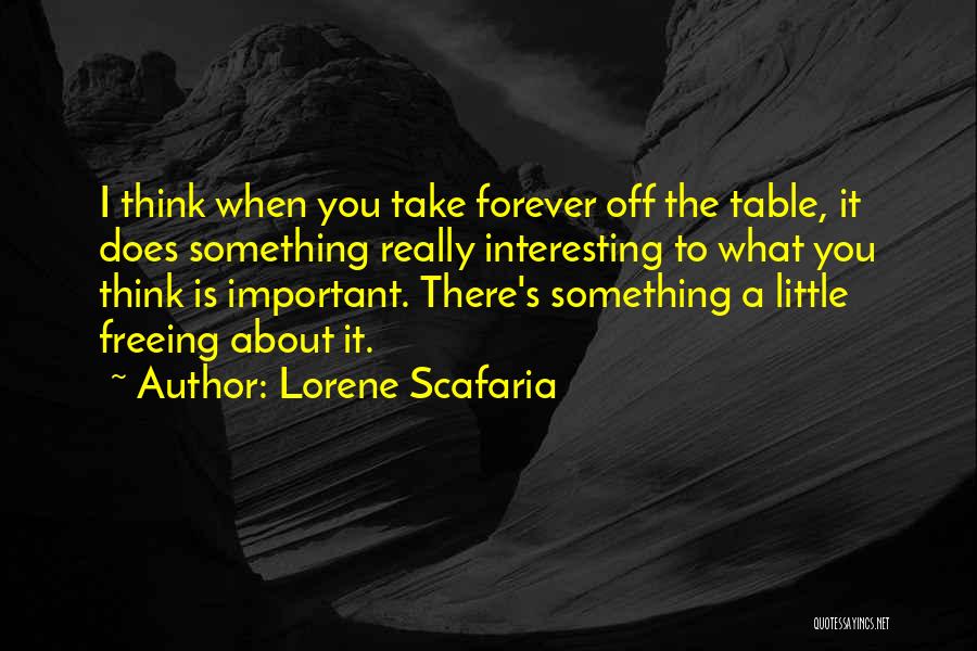 Lorene Scafaria Quotes: I Think When You Take Forever Off The Table, It Does Something Really Interesting To What You Think Is Important.