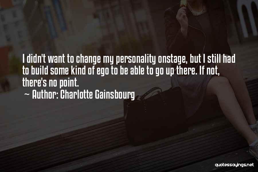 Charlotte Gainsbourg Quotes: I Didn't Want To Change My Personality Onstage, But I Still Had To Build Some Kind Of Ego To Be