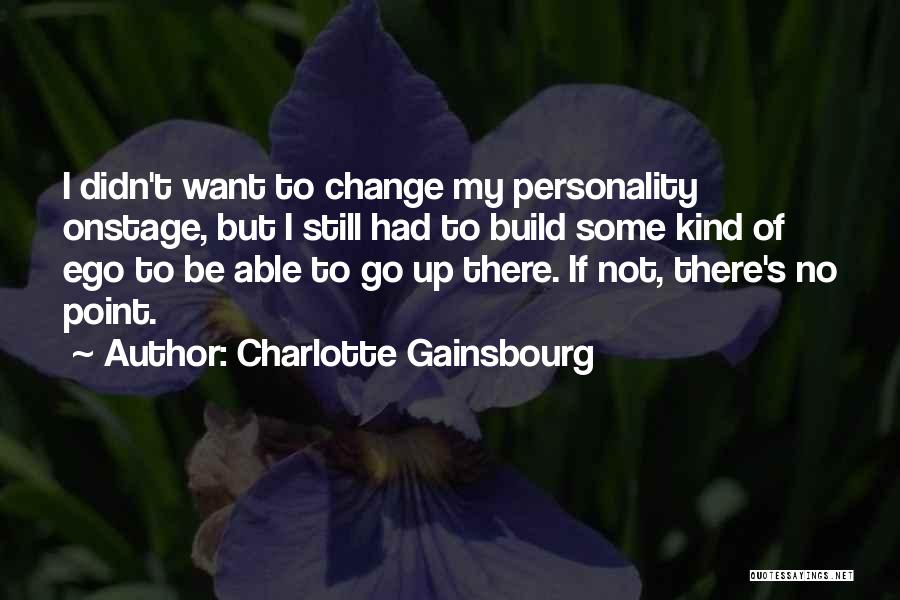 Charlotte Gainsbourg Quotes: I Didn't Want To Change My Personality Onstage, But I Still Had To Build Some Kind Of Ego To Be