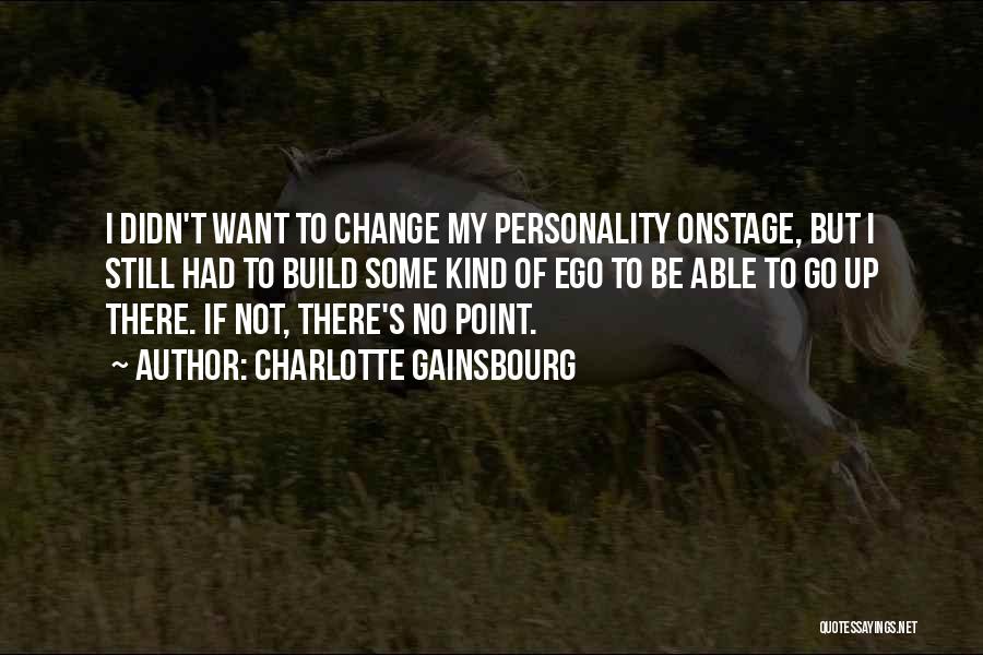 Charlotte Gainsbourg Quotes: I Didn't Want To Change My Personality Onstage, But I Still Had To Build Some Kind Of Ego To Be