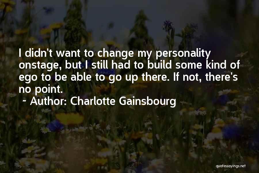 Charlotte Gainsbourg Quotes: I Didn't Want To Change My Personality Onstage, But I Still Had To Build Some Kind Of Ego To Be