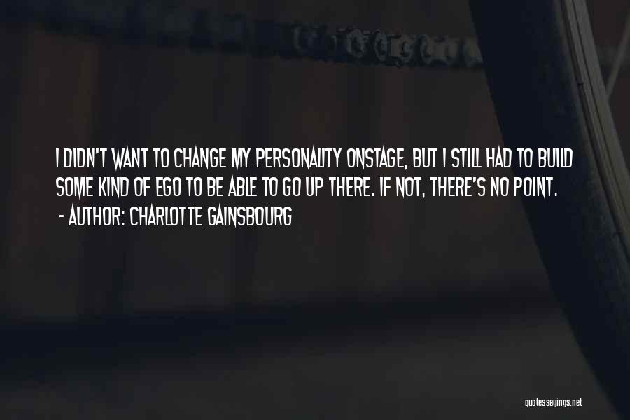 Charlotte Gainsbourg Quotes: I Didn't Want To Change My Personality Onstage, But I Still Had To Build Some Kind Of Ego To Be