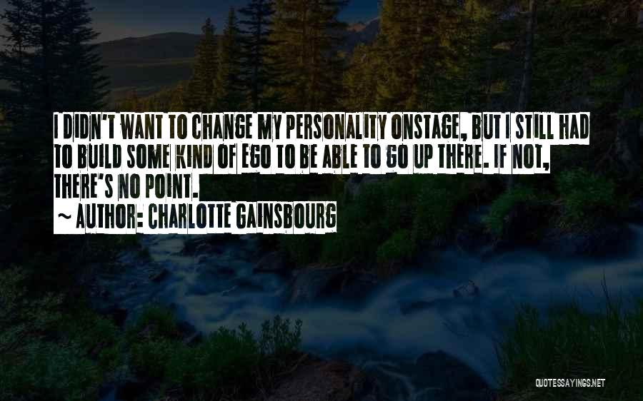 Charlotte Gainsbourg Quotes: I Didn't Want To Change My Personality Onstage, But I Still Had To Build Some Kind Of Ego To Be