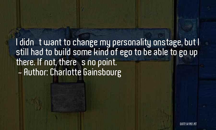 Charlotte Gainsbourg Quotes: I Didn't Want To Change My Personality Onstage, But I Still Had To Build Some Kind Of Ego To Be