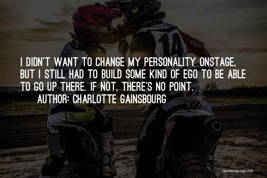 Charlotte Gainsbourg Quotes: I Didn't Want To Change My Personality Onstage, But I Still Had To Build Some Kind Of Ego To Be