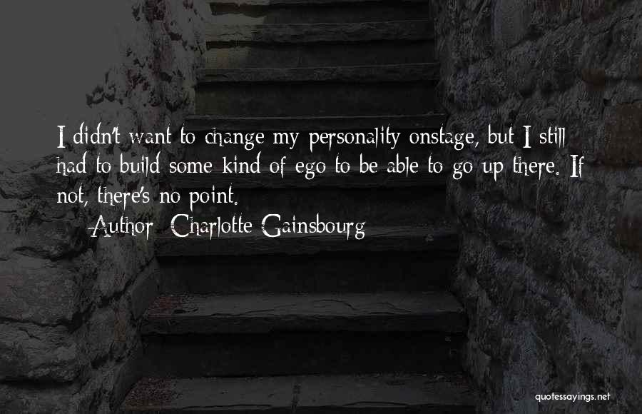 Charlotte Gainsbourg Quotes: I Didn't Want To Change My Personality Onstage, But I Still Had To Build Some Kind Of Ego To Be