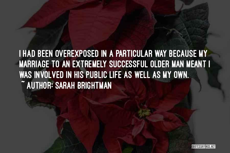 Sarah Brightman Quotes: I Had Been Overexposed In A Particular Way Because My Marriage To An Extremely Successful Older Man Meant I Was