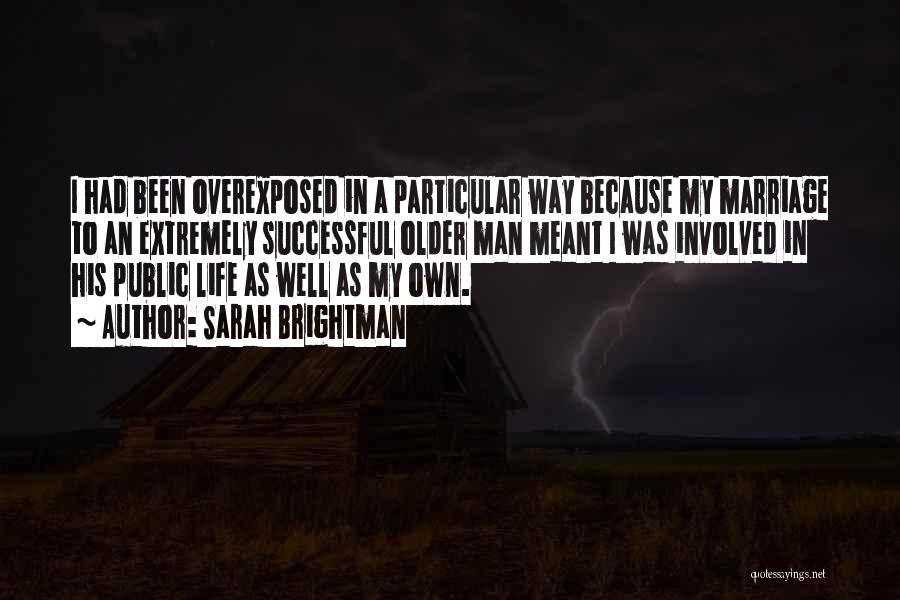 Sarah Brightman Quotes: I Had Been Overexposed In A Particular Way Because My Marriage To An Extremely Successful Older Man Meant I Was