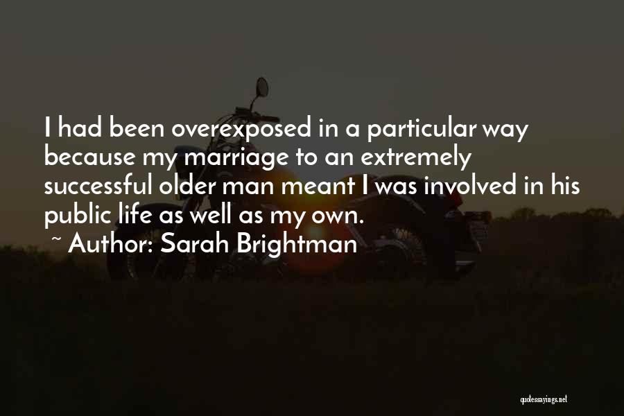 Sarah Brightman Quotes: I Had Been Overexposed In A Particular Way Because My Marriage To An Extremely Successful Older Man Meant I Was