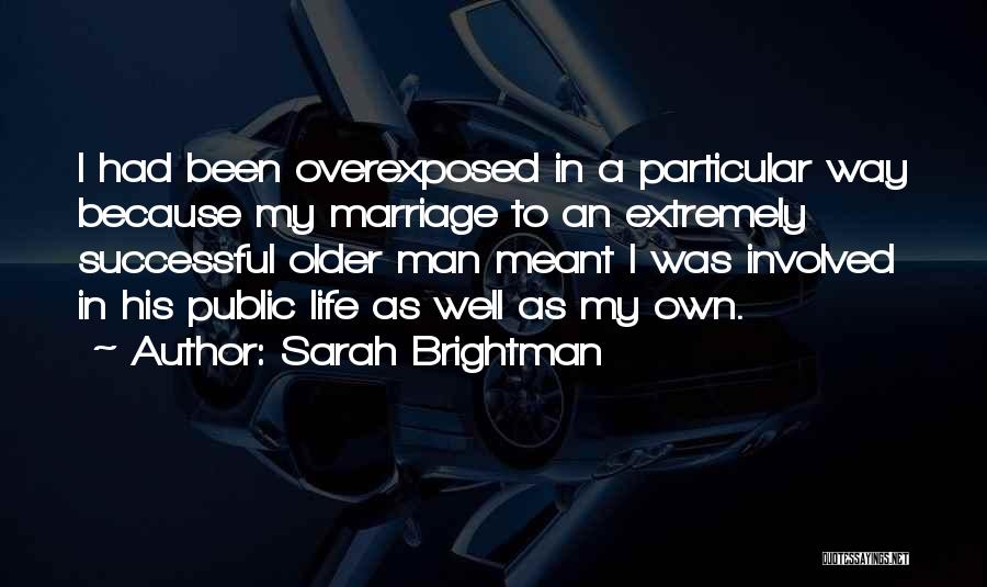 Sarah Brightman Quotes: I Had Been Overexposed In A Particular Way Because My Marriage To An Extremely Successful Older Man Meant I Was